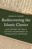 Rediscovering the Islamic Classics: How Editors and Print Culture Transformed an Intellectual Tradition 0691241910 Book Cover