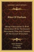 Rites of Durham: Being a Description or Brief Declaration of All the Ancient Monuments, Rites and Customs of the Church of Durham 1163243639 Book Cover