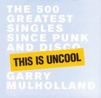 This is Uncool: The 500 Greatest Singles Since Punk and Disco 0992995671 Book Cover