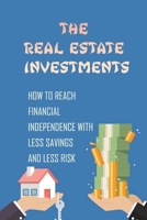 The Real Estate Investments: How To Reach Financial Independence With Less Savings And Less Risk: How To Make Money In Up And Down Markets B09C3D3138 Book Cover