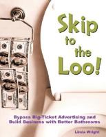 Skip to the Loo: Bypass Big-Ticket Advertising and Build Business with Better Bathrooms or Marketing to Women with your Restroom using the Power of Authenticity, Cleanliness, Word of Mouth, and Care 0980092302 Book Cover