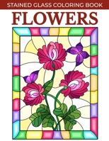 FLOWERS STAINED GLASS COLORING BOOK: Stress Relieving and Relaxing Coloring Pages for Adults with Flower Patterns. B087SLGL1V Book Cover