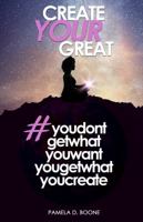 Create Your Great #youdontgetwhatyouwantyougetwhatyoucreate 0986207616 Book Cover