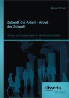 Zukunft Der Arbeit - Arbeit Der Zukunft: Trends Und Erwartungen in Der Druckindustrie 3954252805 Book Cover