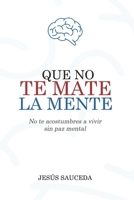 Que no te mate la mente: No te acostumbres a vivir sin paz mental (Spanish Edition) B0DR6N1BL7 Book Cover