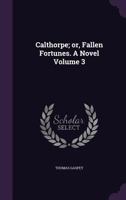 Calthorpe; or, Fallen Fortunes. A Novel Volume 3 1359150986 Book Cover