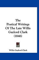 The Poetical Writings Of The Late Willis Gaylord Clark 1377247740 Book Cover