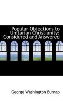 Popular Objections to Unitarian Christianity: Considered and Answered in Seven Discourses 1016540280 Book Cover