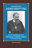 Metropolitan Andrei Sheptytsky and the Establishment of the Ukrainian Catholic Church in the United States 1649994222 Book Cover