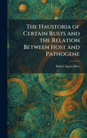 The Haustoria of Certain Rusts and the Relation Between Host and Pathogene 1025698797 Book Cover