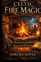 CELTIC FIRE MAGIC: Seasonal Rituals for Success and Protection B0GQBXJVF2 Book Cover