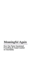 Meaningful Again: How One Pastor Questioned Everything & Found Comfort in Uncertainty 0578439336 Book Cover