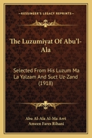 The Luzumiyat of Abuʼl-Ala, Selected From His Luzum Ma La Yalzam and Suct Uz-Zand and First Rendered Into English by Ameen Rihani 1165527529 Book Cover