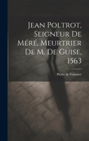 Jean Poltrot, seigneur de Méré, meurtrier de M. de Guise, 1563 1021489603 Book Cover