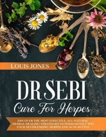 Dr Sebi Cure For Herpes: Discover The Most Effective, All-Natural 'Herbal-Healing' Strategies to Permanently Win Your Never-Ending Herpes and Acne Battle. 1801579474 Book Cover