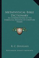 Metaphysical Bible Dictionary: An Interpretation Of The Symbolical Meaning Of Scripture Names 1162921803 Book Cover