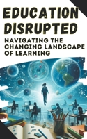 Education Disrupted: Navigating the Changing Landscape of Learning B0CRGMQJRG Book Cover
