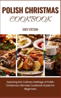 POLISH CHRISTMAS COOKBOOK: Exploring the Culinary Heritage of Polish Christmas: Ultimate Cookbook Guide For Beginners B0CPVHG4LT Book Cover