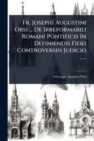 Fr. Josephi Augustini Orsi ... De Irreformabili Romani Pontificis In Definiendis Fidei Controversiis Judicio ...... (Latin Edition) 1024950182 Book Cover