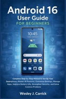 Android 16 User Guide for Beginners: Complete Manual to Set Up Your Smartphone, Master AI Features, Customize Settings, Manage Apps, Improve Battery ... Guides Collection for Seniors and Beginners) B0GRVGJTL9 Book Cover