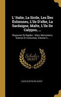 L' Italie, La Sicile, Les �les �oliennes, l'�le d'Elbe, La Sardaigne, Malte, l'�le de Calypso, ...: Royaume de Naples: Sites, Monumens, Sc�nes Et Costumes, Volume 2... 1145722873 Book Cover
