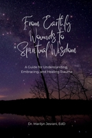 From Earthly Wounds to Spiritual Wisdom: A Guide for Understanding, Embracing, and Healing Trauma B0F4Y33BKW Book Cover