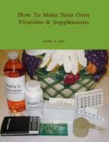 How To Make Your Own Vitamins & Supplements 1257115464 Book Cover
