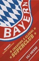 Bayern: Creating a Global Superclub 0224100106 Book Cover