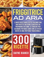 Friggitrice ad Aria: L'Unico Ricettario Tutto Italiano con 300 Ricette Salutari e Gustose da Preparare in 5 min. 21 Trucchi per Cucinare Pietanze Sane con lo Stesso Gusto di una Frittura Tradizionale 1801147841 Book Cover