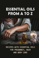 Essential Oils From A To Z: Recipes With Essential Oils For Pregnancy, Hair And Body Care: Essential Oils For Body Care null Book Cover