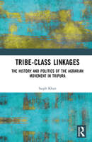 Tribe-Class Linkages: The History and Politics of the Agrarian Movement in Tripura 1032608668 Book Cover