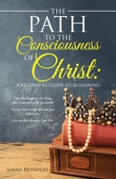 The Path to the Consciousness of Christ:: A Beginners Guide to Beginning 1982263660 Book Cover