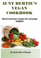 Aunt Bertie's Vegan Cookbook: Quick and Easy Recipes for Everyday Delights 0996339531 Book Cover