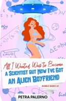 All I Wanted Was To Become A Scientist But Now I've Got An Alien Boyfriend 1088160638 Book Cover
