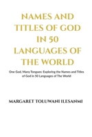 Names and Titles of God in 50 Languages of the World: One God, Many Tongues: Exploring the Names and Titles of God in 50 Languages of The World B0GY6NQ2VX Book Cover