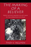 The Making of a Believer: From the Rice Paddies of Viet Nam to the Cornfields of Iowa 1413759793 Book Cover
