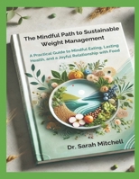 The Mindful Path to Sustainable Weight Management: A Practical Guide to Mindful Eating, Lasting Health, and a Joyful Relationship with Food B0DSB9RBSS Book Cover