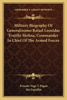 Military Biography Of Generalissimo Rafael Leonidas Trujillo Molina, Commander In Chief Of The Armed Forces 0548384657 Book Cover
