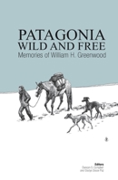 Patagonia Wild and Free: Memories of William H. Greenwood 9563589939 Book Cover