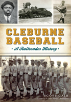 Cleburne Baseball: A Railroader History 1467137014 Book Cover