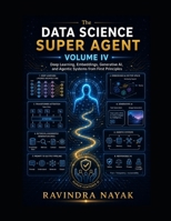 The Data Science Super Agent, Volume IV: Deep Learning, Embeddings, Generative AI, and Agentic Systems from First Principles (The Data Science Super ... from Foundations to Real-World AI Impact) B0GZDGZ8W8 Book Cover
