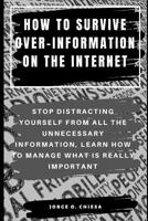 How to Survive Over-Information on the Internet: Stop Distracting Yourself from All the Unnecessary Information, Learn How to Manage What Is Really Important 1076879691 Book Cover