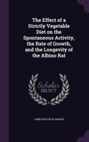 The Effect of a Strictly Vegetable Diet on the Spontaneous Activity, the Rate of Growth, and the Longevity of the Albino Rat 1359167617 Book Cover