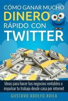 C�mo Ganar Mucho Dinero R�pido Con Twitter: Ideas Para Hacer Tus Negocios Rentables O Impulsar Tu Trabajo Desde Casa Por Internet 1521049572 Book Cover