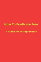 How to Eradicate Fear- A Guide for Entrepreneurs 1735429600 Book Cover