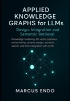 Applied Knowledge Graphs for LLMs: Design, Integration and Semantic Retrieval: Knowledge modeling, KG vector pipelines, entity linking, schema design, semantic search, and RAG integration with LLMs B0FQWQB6HX Book Cover