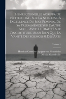 Henri Corneille Agrippa De Nettesheim ... Sur La Noblesse, & Excellence Du Sexe Feminin, De Sa Preeminence Sur L'autre Sexe ... Avec Le Traittè Sur ... & Des Arts; Volume 1 102137153X Book Cover