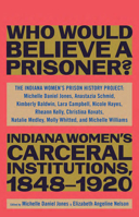 Who Would Believe a Prisoner?: Indiana Women’s Carceral Institutions, 1848–1920 1620975394 Book Cover