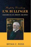 Rightly Dividing E.W. Bullinger: Assessing His Life, ministry, and Impact 1945774568 Book Cover