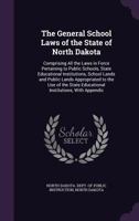 The General School Laws of the State of North Dakota: Comprising All the Laws in Force Pertaining to Public Schools, State Educational Institutions, School Lands and Public Lands Appropriated to the U 1356965229 Book Cover